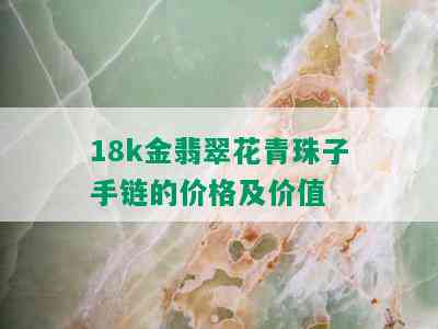 18k金翡翠花青珠子手链的价格及价值