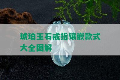 琥珀玉石戒指镶嵌款式大全图解