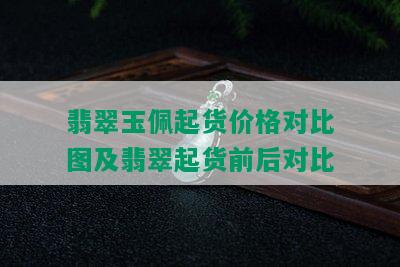 翡翠玉佩起货价格对比图及翡翠起货前后对比