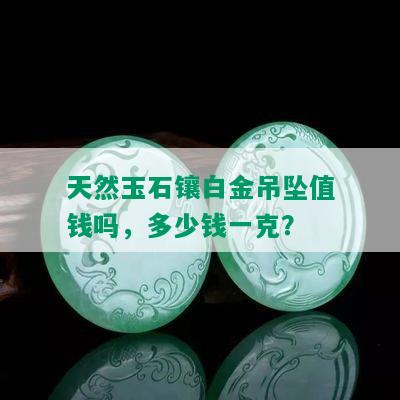 天然玉石镶白金吊坠值钱吗，多少钱一克？