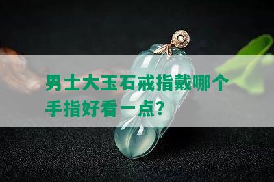 男士大玉石戒指戴哪个手指好看一点？