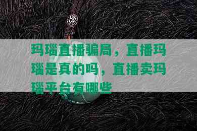 玛瑙直播骗局，直播玛瑙是真的吗，直播卖玛瑙平台有哪些