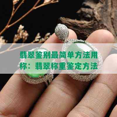 翡翠鉴别最简单方法用称：翡翠称重鉴定方法