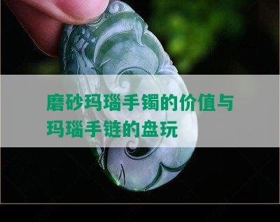 磨砂玛瑙手镯的价值与玛瑙手链的盘玩