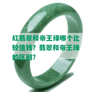 红翡翠和帝王绿哪个比较值钱？翡翠和帝王绿的区别？