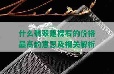 什么翡翠是裸石的价格更高的意思及相关解析