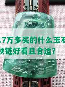 17万多买的什么玉石项链好看且合适？