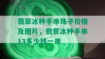 翡翠冰种手串珠子价格及图片，翡翠冰种手串13多少钱一串