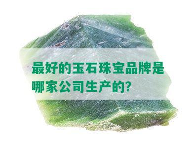 更好的玉石珠宝品牌是哪家公司生产的？