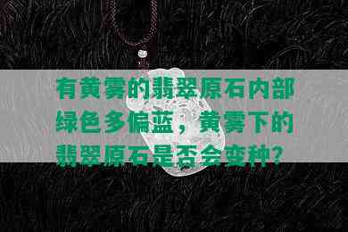 有黄雾的翡翠原石内部绿色多偏蓝，黄雾下的翡翠原石是否会变种？