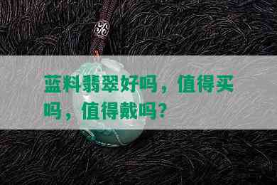 蓝料翡翠好吗，值得买吗，值得戴吗？