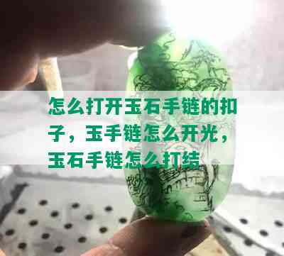 怎么打开玉石手链的扣子，玉手链怎么开光，玉石手链怎么打结