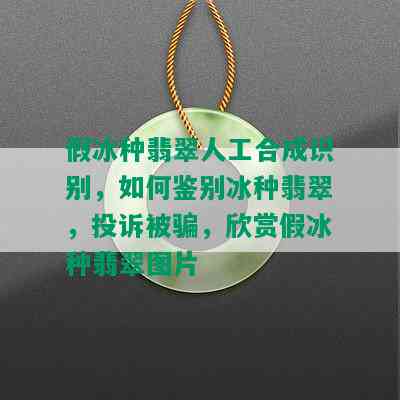 假冰种翡翠人工合成识别，如何鉴别冰种翡翠，投诉被骗，欣赏假冰种翡翠图片