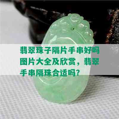 翡翠珠子隔片手串好吗图片大全及欣赏，翡翠手串隔珠合适吗？