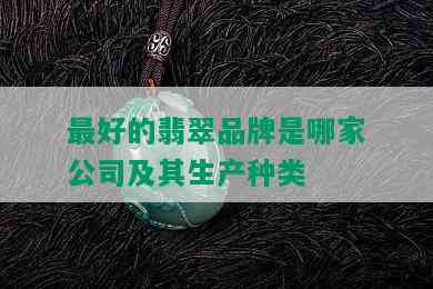 更好的翡翠品牌是哪家公司及其生产种类