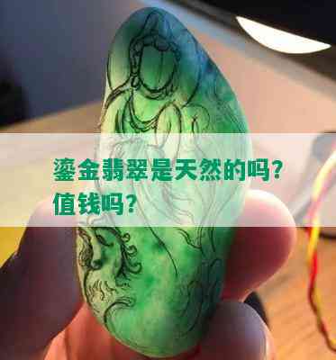 鎏金翡翠是天然的吗？值钱吗？