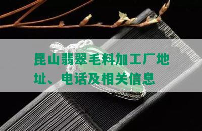 昆山翡翠毛料加工厂地址、电话及相关信息