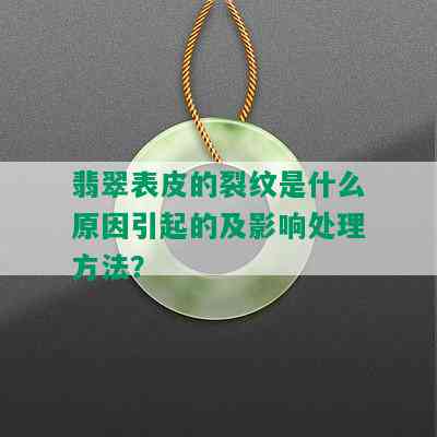 翡翠表皮的裂纹是什么原因引起的及影响处理方法？