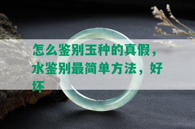 怎么鉴别玉种的真假，水鉴别最简单方法，好坏