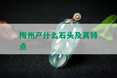 梅州产什么石头及其特点