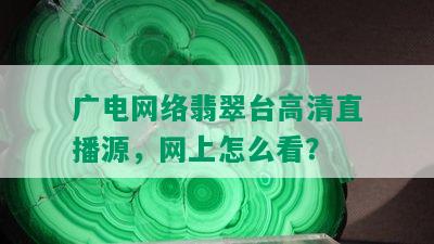 广电网络翡翠台高清直播源，网上怎么看？