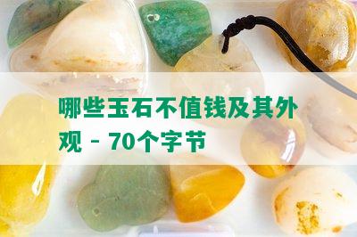 哪些玉石不值钱及其外观 - 70个字节