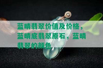 蓝晴翡翠价值及价格，蓝晴底翡翠原石，蓝晴翡翠的颜色