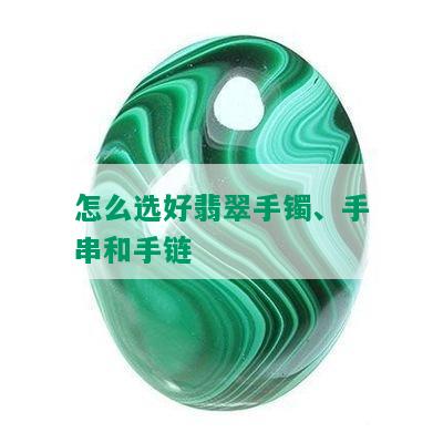 怎么选好翡翠手镯、手串和手链