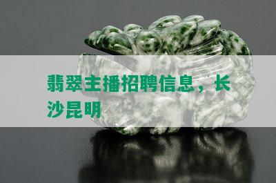 翡翠主播招聘信息，长沙昆明