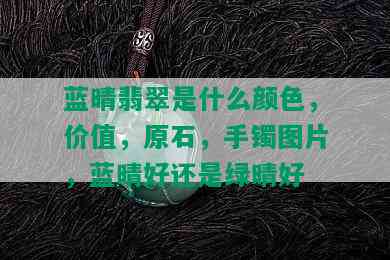 蓝晴翡翠是什么颜色，价值，原石，手镯图片，蓝晴好还是绿晴好