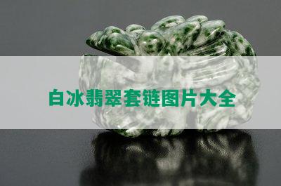 白冰翡翠套链图片大全