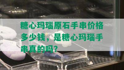 糖心玛瑙原石手串价格多少钱，是糖心玛瑙手串真的吗？