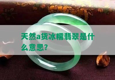 天然a货冰糯翡翠是什么意思？