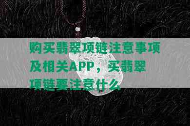 购买翡翠项链注意事项及相关APP，买翡翠项链要注意什么