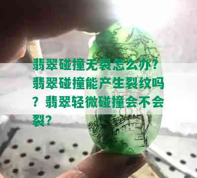 翡翠碰撞无裂怎么办？翡翠碰撞能产生裂纹吗？翡翠轻微碰撞会不会裂？