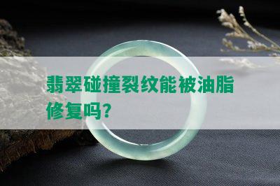 翡翠碰撞裂纹能被油脂修复吗？