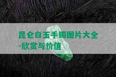 昆仑白玉手镯图片大全-欣赏与价值