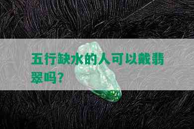 五行缺水的人可以戴翡翠吗？