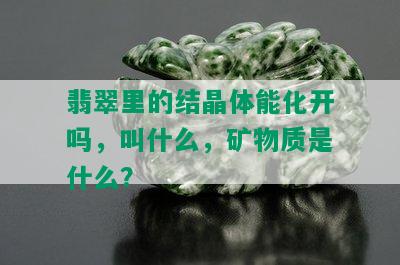 翡翠里的结晶体能化开吗，叫什么，矿物质是什么？