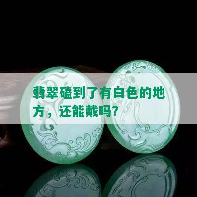 翡翠磕到了有白色的地方，还能戴吗？