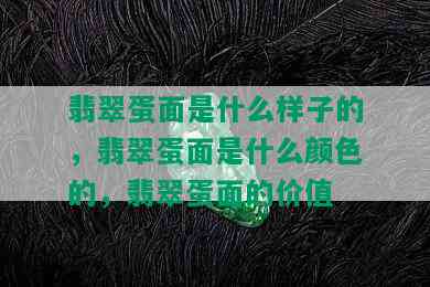 翡翠蛋面是什么样子的，翡翠蛋面是什么颜色的，翡翠蛋面的价值