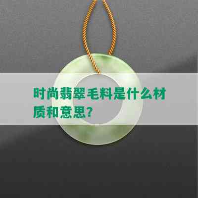 时尚翡翠毛料是什么材质和意思？