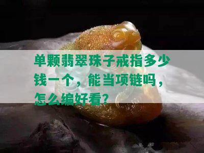 单颗翡翠珠子戒指多少钱一个，能当项链吗，怎么编好看？