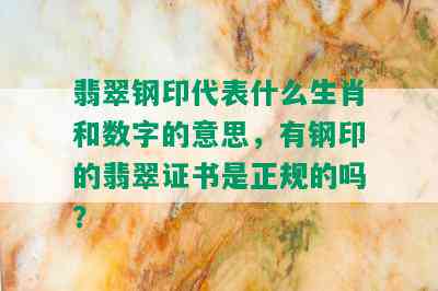 翡翠钢印代表什么生肖和数字的意思，有钢印的翡翠证书是正规的吗？