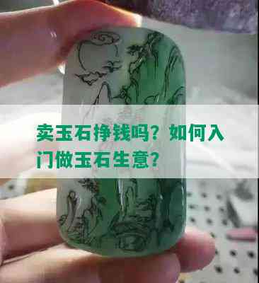 卖玉石挣钱吗？如何入门做玉石生意？