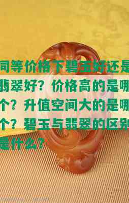 同等价格下碧玉好还是翡翠好？价格高的是哪个？升值空间大的是哪个？碧玉与翡翠的区别是什么？