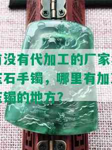 有没有代加工的厂家卖玉石手镯，哪里有加工玉镯的地方？