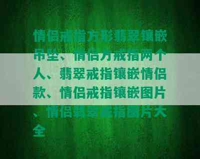 情侣戒指方形翡翠镶嵌吊坠、情侣方戒指两个人、翡翠戒指镶嵌情侣款、情侣戒指镶嵌图片、情侣翡翠戒指图片大全