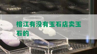 榕江有没有玉石店卖玉石的