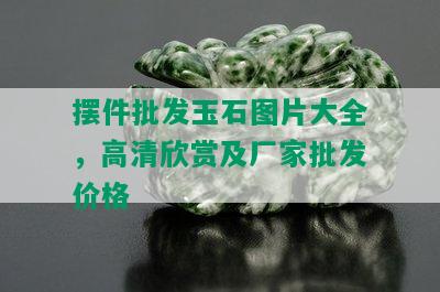 摆件批发玉石图片大全，高清欣赏及厂家批发价格